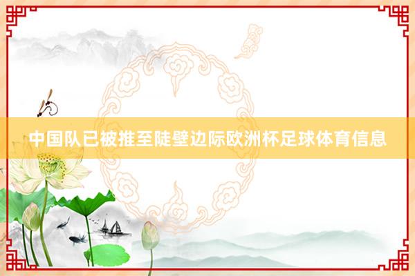 中国队已被推至陡壁边际欧洲杯足球体育信息