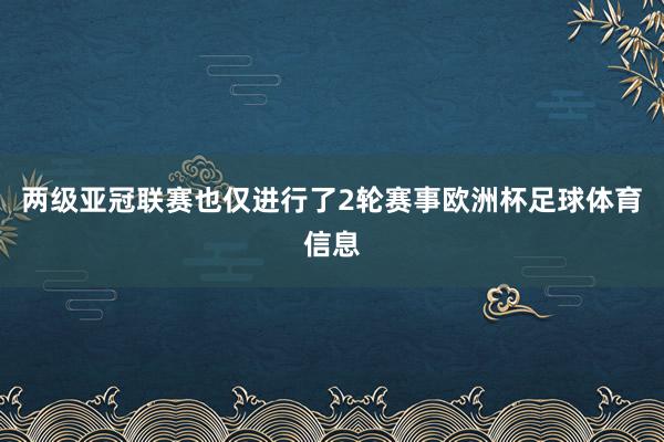 两级亚冠联赛也仅进行了2轮赛事欧洲杯足球体育信息