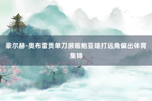 豪尔赫-奥布雷贡单刀濒临鲍亚雄打远角偏出体育集锦