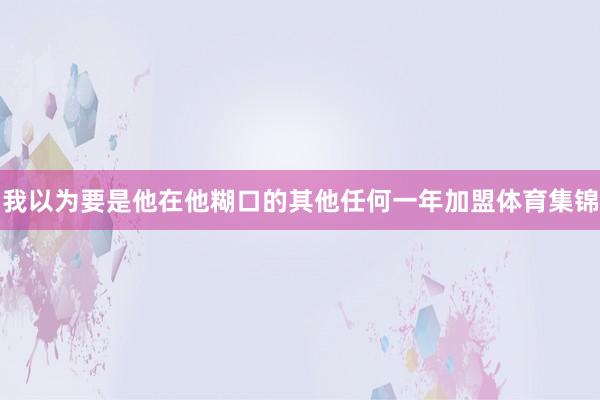 我以为要是他在他糊口的其他任何一年加盟体育集锦