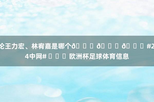 无论王力宏、林宥嘉是哪个😂😂😂#2024中网# ​​​欧洲杯足球体育信息