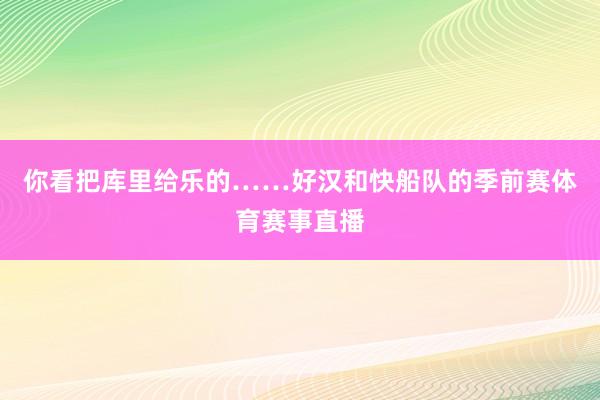 你看把库里给乐的……好汉和快船队的季前赛体育赛事直播