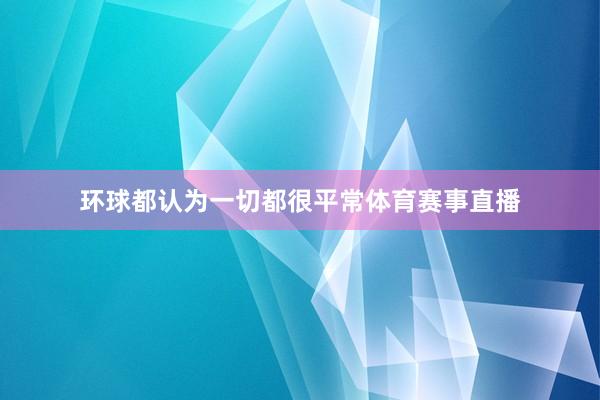 环球都认为一切都很平常体育赛事直播