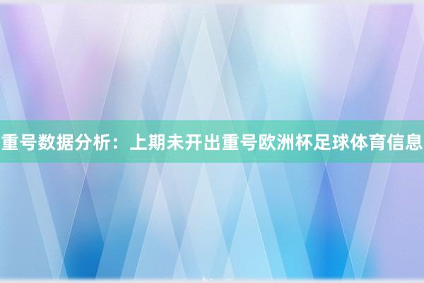 重号数据分析：上期未开出重号欧洲杯足球体育信息