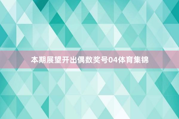 本期展望开出偶数奖号04体育集锦