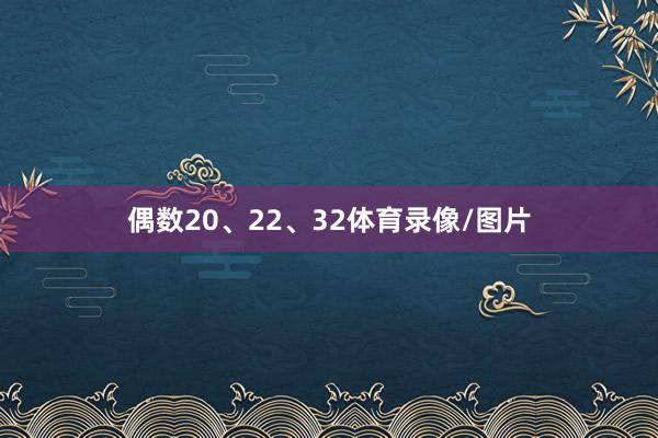 偶数20、22、32体育录像/图片