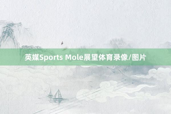 英媒Sports Mole展望体育录像/图片