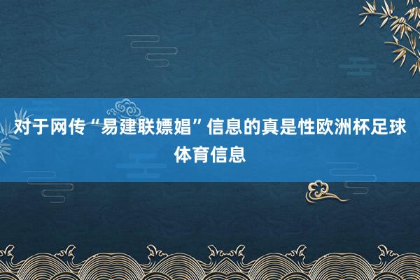 对于网传“易建联嫖娼”信息的真是性欧洲杯足球体育信息