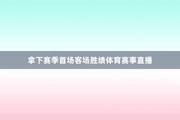 拿下赛季首场客场胜绩体育赛事直播