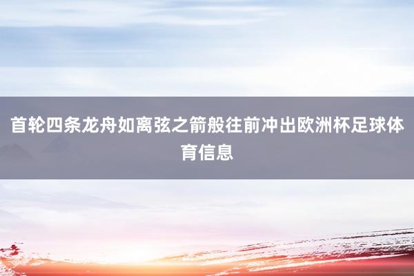 首轮四条龙舟如离弦之箭般往前冲出欧洲杯足球体育信息