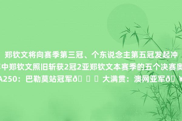 郑钦文将向赛季第三冠、个东说念主第五冠发起冲击！在本赛季的五个决赛中郑钦文照旧斩获2冠2亚郑钦文本赛季的五个决赛奥运会：金牌🥇WTA250：巴勒莫站冠军🏆大满贯：澳网亚军🥈WTA1000：武网亚军🥈WTA500：东京站（一说念期待！）期待郑钦文决赛施展！加油！Queen Wen！体育赛事直播