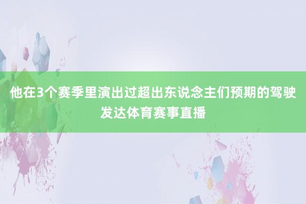 他在3个赛季里演出过超出东说念主们预期的驾驶发达体育赛事直播